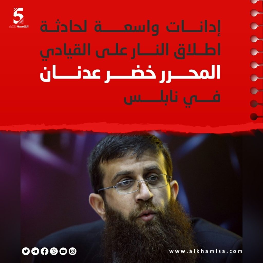 إدانات واسعة لحادثة اطلاق النار على القيادي المحرر خضر عدنان في نابلس