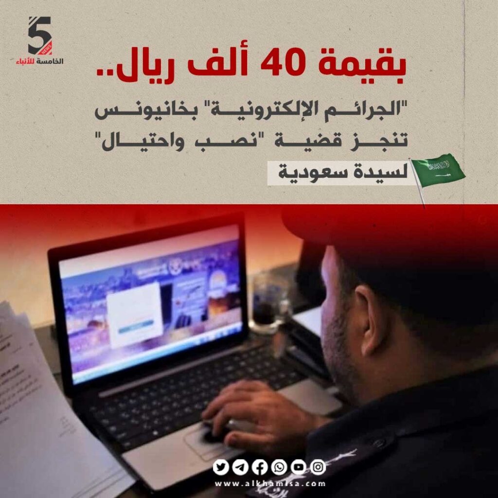 📷بقيمة 40 ألف ريال.. الجرائم الإلكترونية بخانيونس تنجز قضية نصب واحتيال لسيدة سعودية
