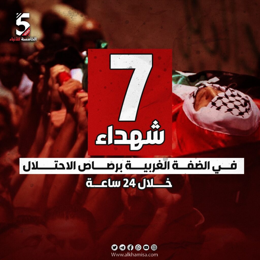 7 شهداء في الضفة الغربية برصاص الاحتلال خلال 24 ساعة 