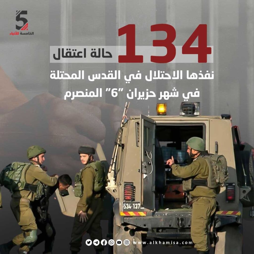 134 حالة اعتقال نفذها الاحتلال في القدس المحتلة في شهر حزيران "6" المنصرم