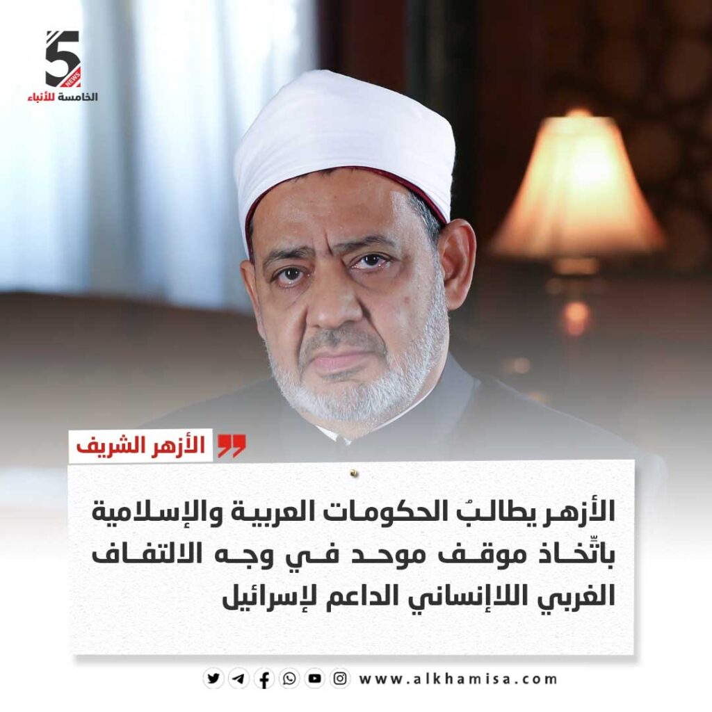 الأزهر الشريف يطالبُ الحكومات العربية والإسلامية باتِّخاذ موقف موحد في وجه الالتفاف الغربي اللاإنساني الداعم لإسرائيل