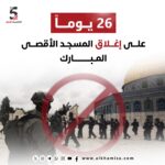 26 يوماً على إغلاق المسجد الأقصى المبارك