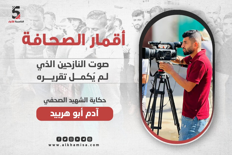 المصور الصحفي آدم أبو هربيد.. صوت النازحين الذي لم يُكمل تقريره