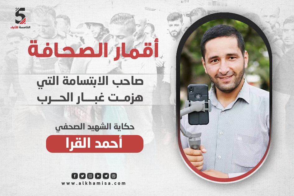 الشهيد المصور الصحفي أحمد القرا.. صاحب الابتسامة التي هزمت غبار الحرب