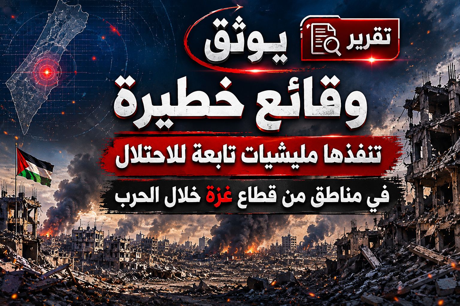 تقرير يوثق وقائع خطيرة تنفذها مليشيات تابعة للاحتلال في مناطق من قطاع غزة خلال الحرب