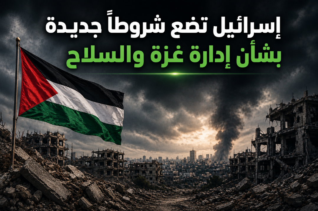 إسرائيل تضع شروطًا جديدة بشأن إدارة غزة والسلاح.. وحماس تعتبرها "إعادة إلى نقطة الصفر"