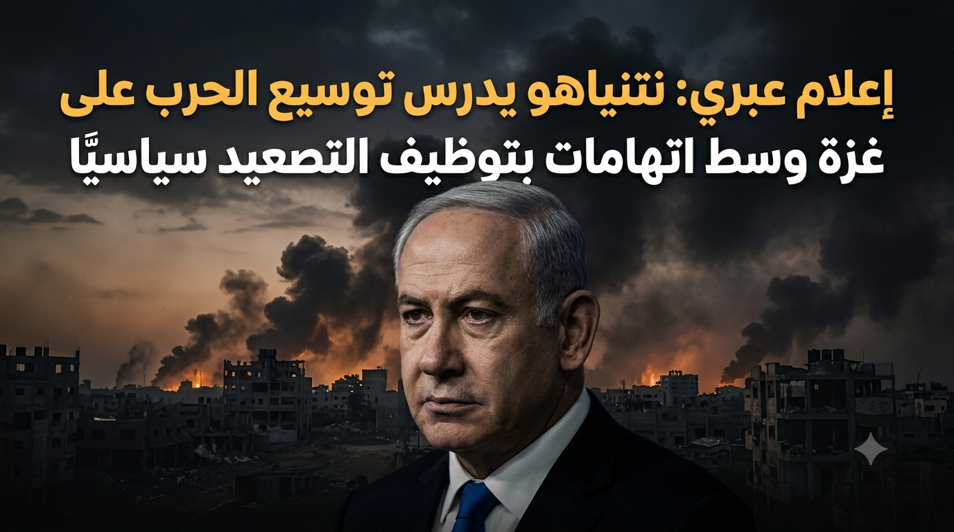 إعلام عبري: نتنياهو يدرس توسيع الحرب على غزة وسط اتهامات بتوظيف التصعيد لخدمة حساباته السياسية