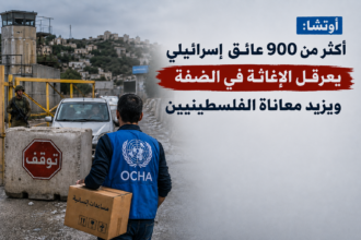 أوتشا: أكثر من 900 عائق إسرائيلي يعرقل الإغاثة في الضفة ويزيد معاناة الفلسطينيين